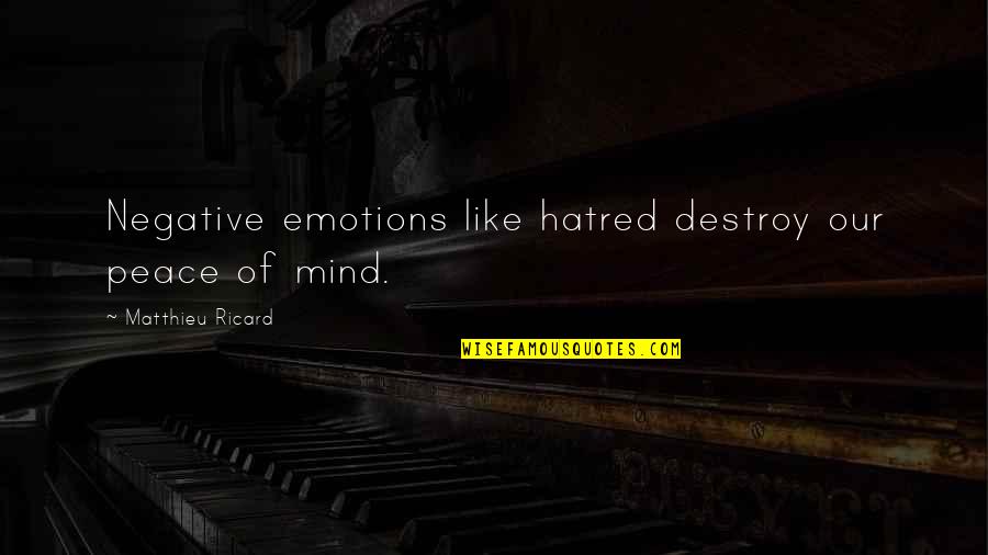 Negative Mind Quotes By Matthieu Ricard: Negative emotions like hatred destroy our peace of Negative Mind Quotes By Matthieu Ricard: Negative emotions like hatred destroy our peace of