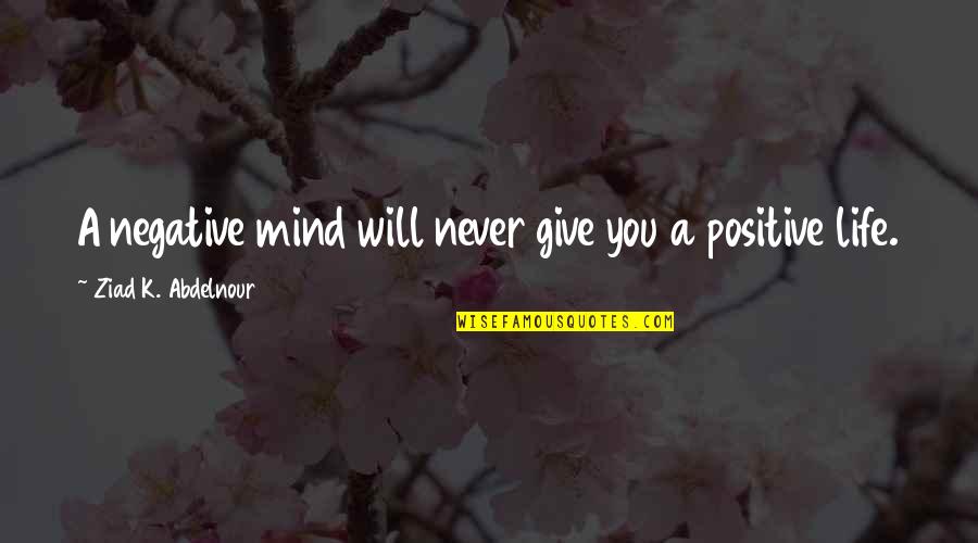 Negative Mind Quotes By Ziad K. Abdelnour: A negative mind will never give you a