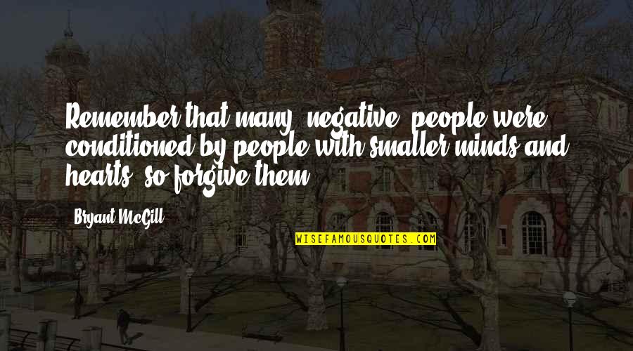 Negative Minds Quotes By Bryant McGill: Remember that many "negative" people were conditioned by Negative Minds Quotes By Bryant McGill: Remember that many "negative" people were conditioned by