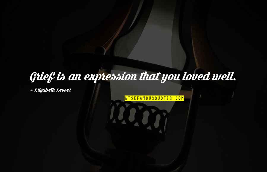 Negative Minds Quotes By Elizabeth Lesser: Grief is an expression that you loved well. Negative Minds Quotes By Elizabeth Lesser: Grief is an expression that you loved well.