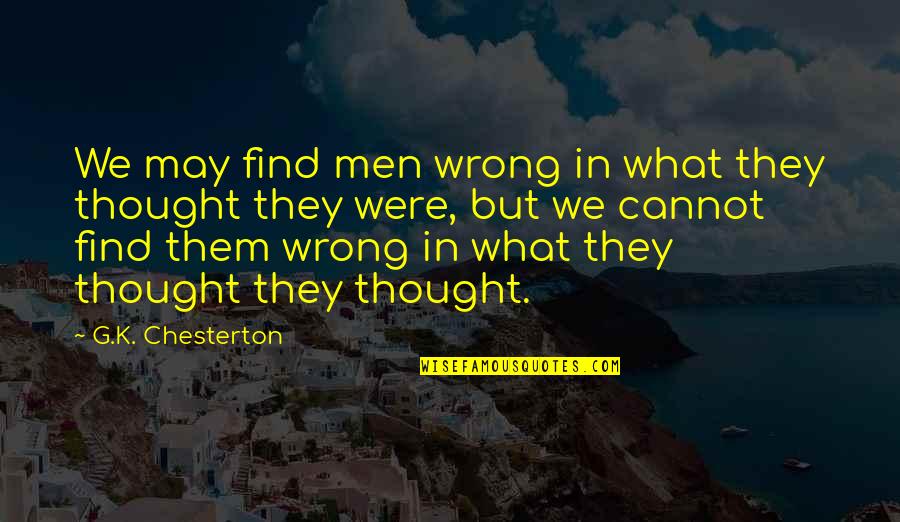 Negative Minds Quotes By G.K. Chesterton: We may find men wrong in what they Negative Minds Quotes By G.K. Chesterton: We may find men wrong in what they