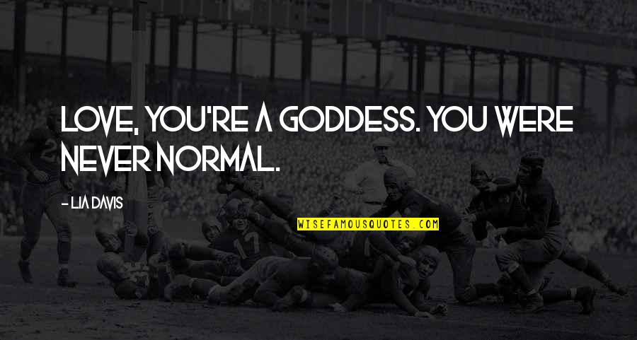 Negative Minds Quotes By Lia Davis: Love, you're a goddess. You were never normal. Negative Minds Quotes By Lia Davis: Love, you're a goddess. You were never normal.