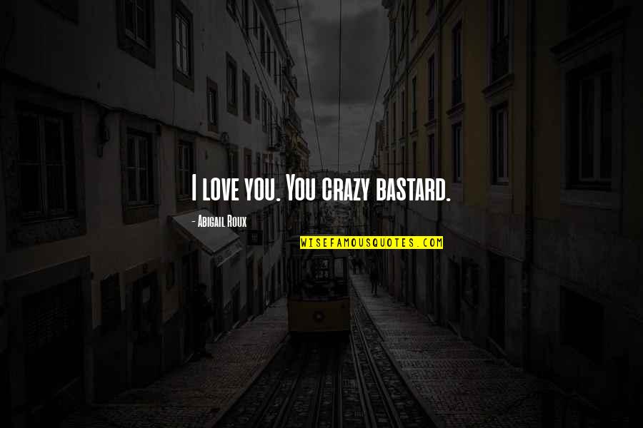 Negative Mom Quotes By Abigail Roux: I love you. You crazy bastard. Negative Mom Quotes By Abigail Roux: I love you. You crazy bastard.