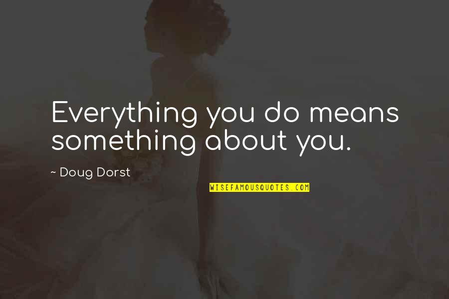 Negative Motivational Quotes By Doug Dorst: Everything you do means something about you. Negative Motivational Quotes By Doug Dorst: Everything you do means something about you.