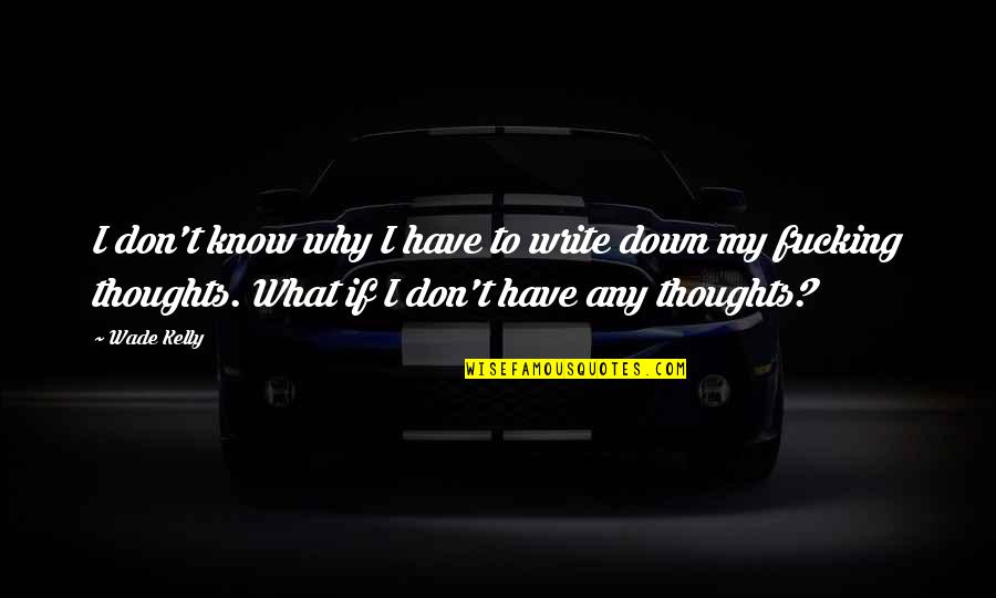 Negative Nellie Quotes By Wade Kelly: I don't know why I have to write Negative Nellie Quotes By Wade Kelly: I don't know why I have to write
