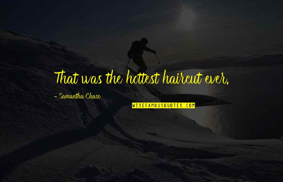 Negative Outcome Quotes By Samantha Chase: That was the hottest haircut ever.