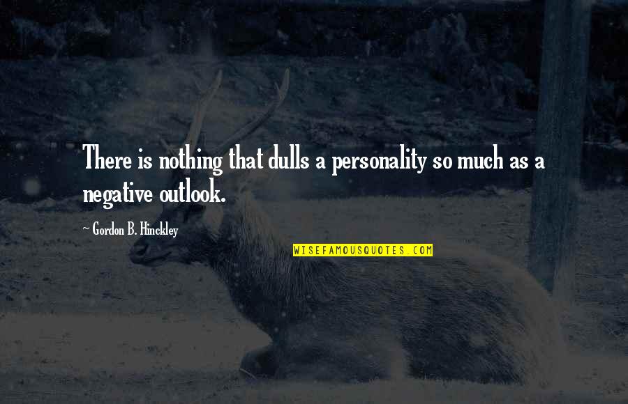 Negative Outlook Quotes By Gordon B. Hinckley: There is nothing that dulls a personality so