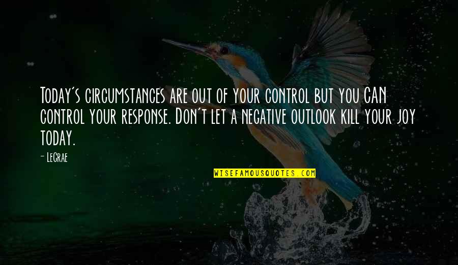 Negative Outlook Quotes By LeCrae: Today's circumstances are out of your control but