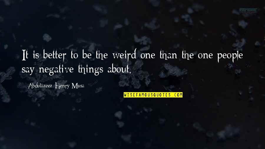 Negative People In Your Life Quotes By Abdulazeez Henry Musa: It is better to be the weird one