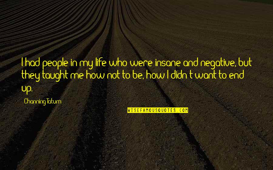 Negative People In Your Life Quotes By Channing Tatum: I had people in my life who were