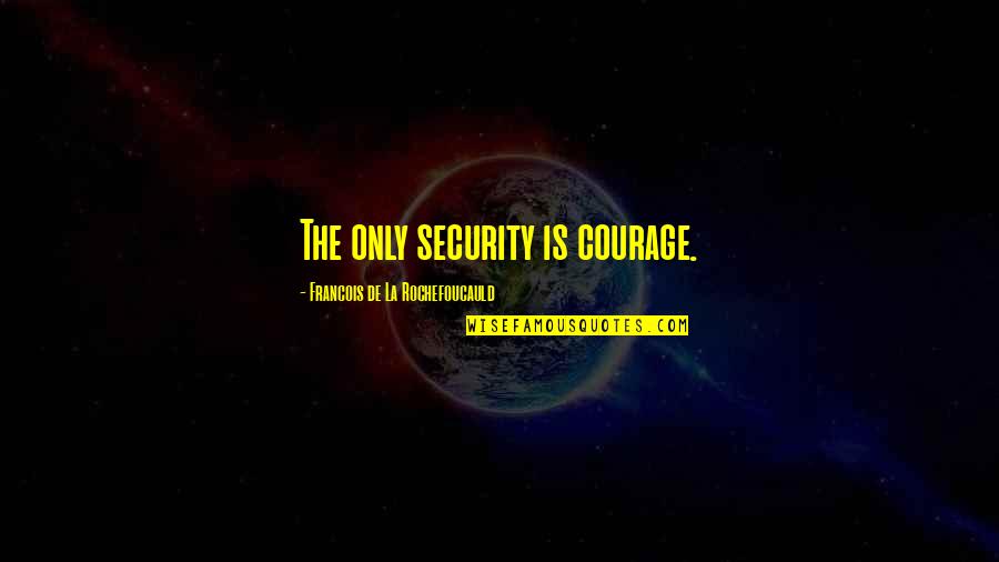 Negative Personalities Quotes By Francois De La Rochefoucauld: The only security is courage.