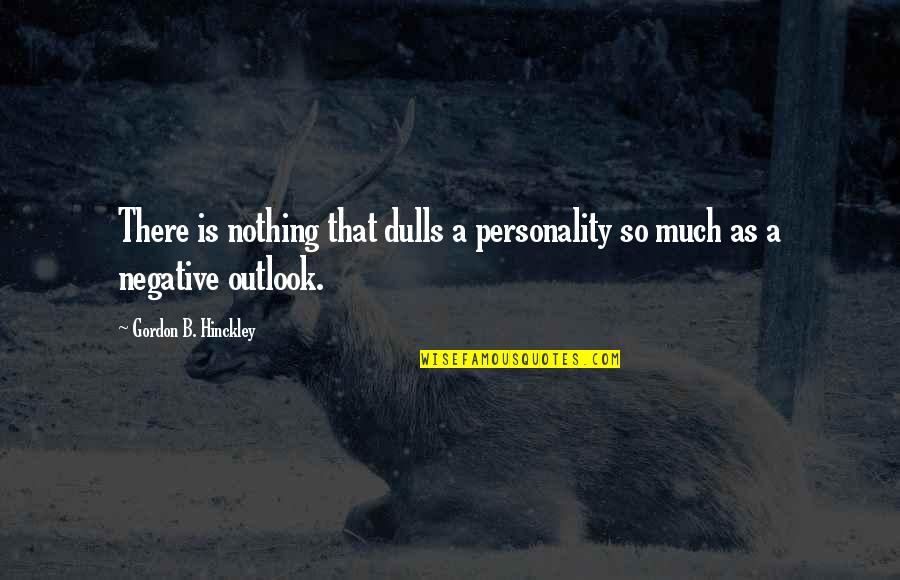 Negative Personality Quotes By Gordon B. Hinckley: There is nothing that dulls a personality so