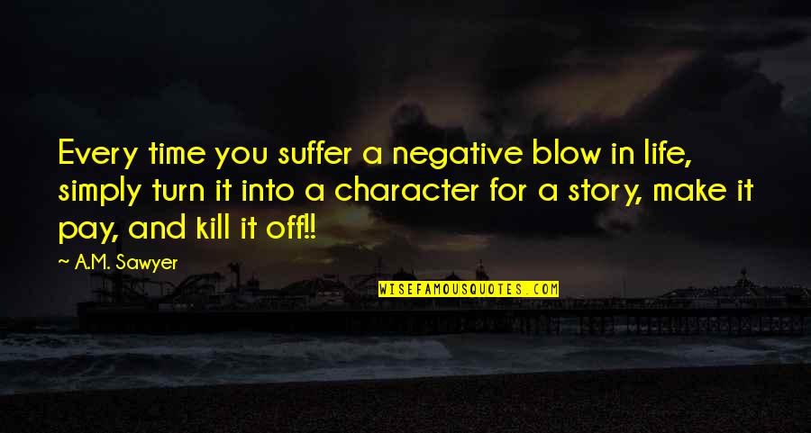 Negative Quotes By A.M. Sawyer: Every time you suffer a negative blow in