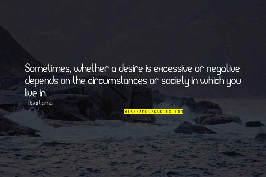 Negative Quotes By Dalai Lama: Sometimes, whether a desire is excessive or negative