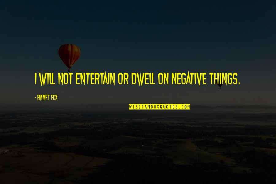 Negative Quotes By Emmet Fox: I will not entertain or dwell on negative