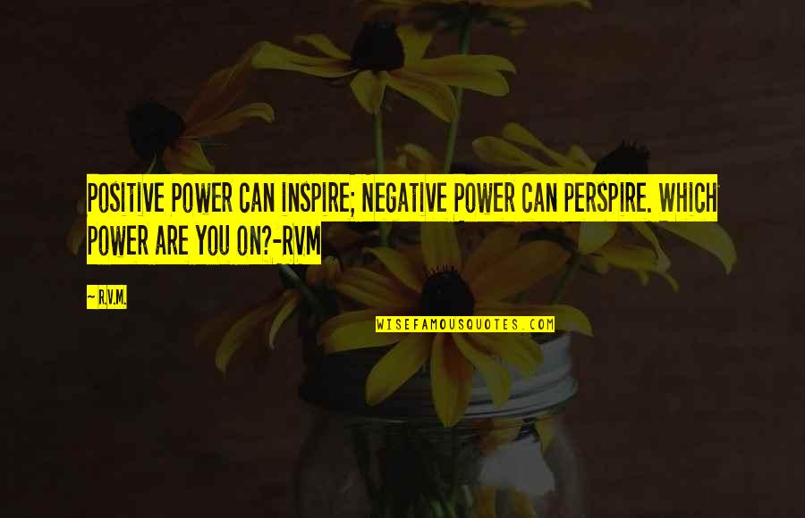 Negative Quotes By R.v.m.: Positive Power can inspire; Negative Power can perspire.