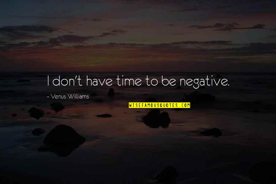 Negative Quotes By Venus Williams: I don't have time to be negative.