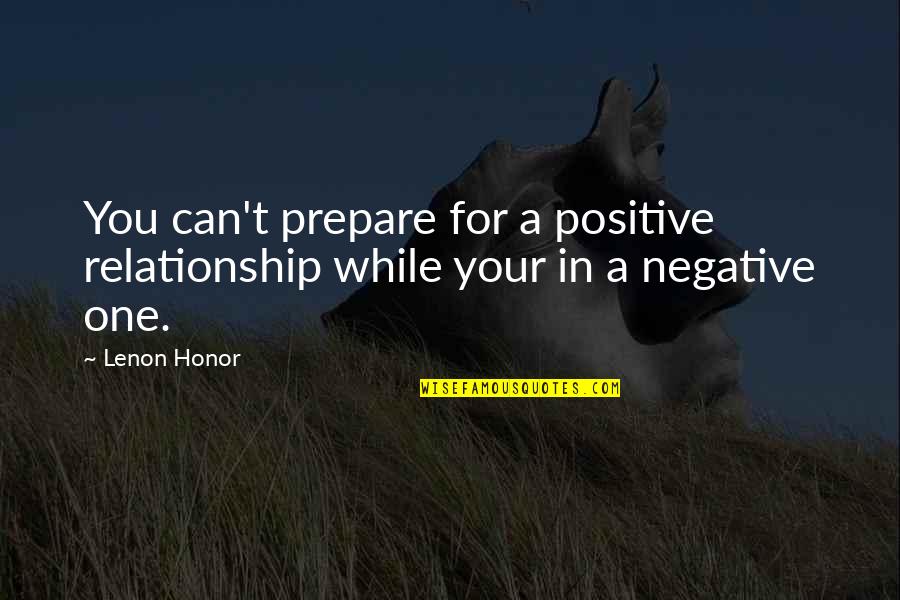 Negative Relationships Quotes By Lenon Honor: You can't prepare for a positive relationship while