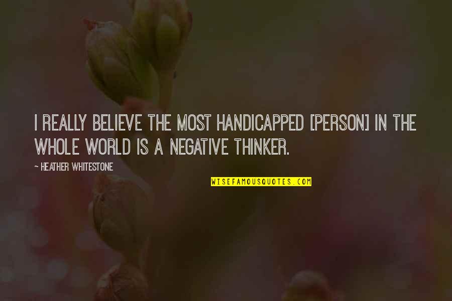 Negative Thinker Quotes By Heather Whitestone: I really believe the most handicapped [person] in