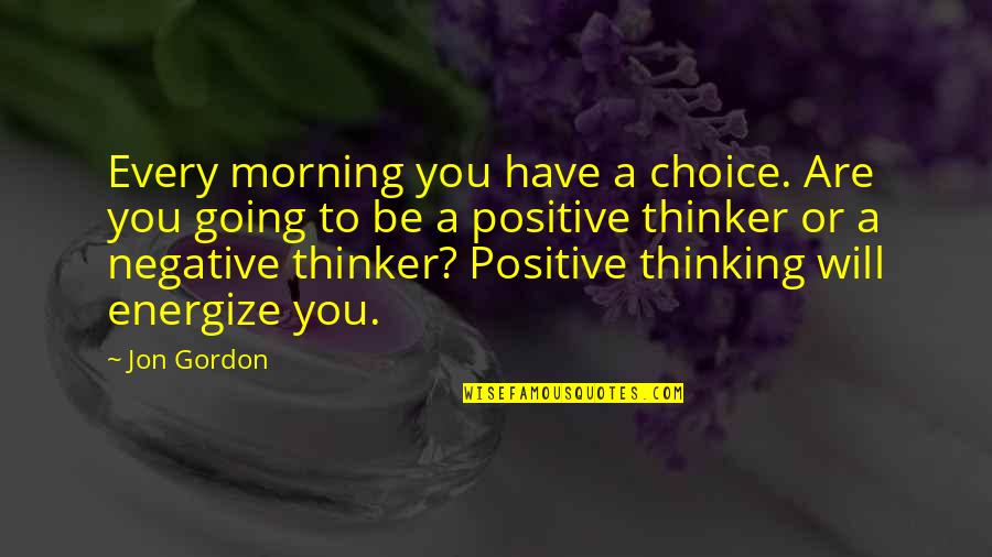 Negative Thinker Quotes By Jon Gordon: Every morning you have a choice. Are you