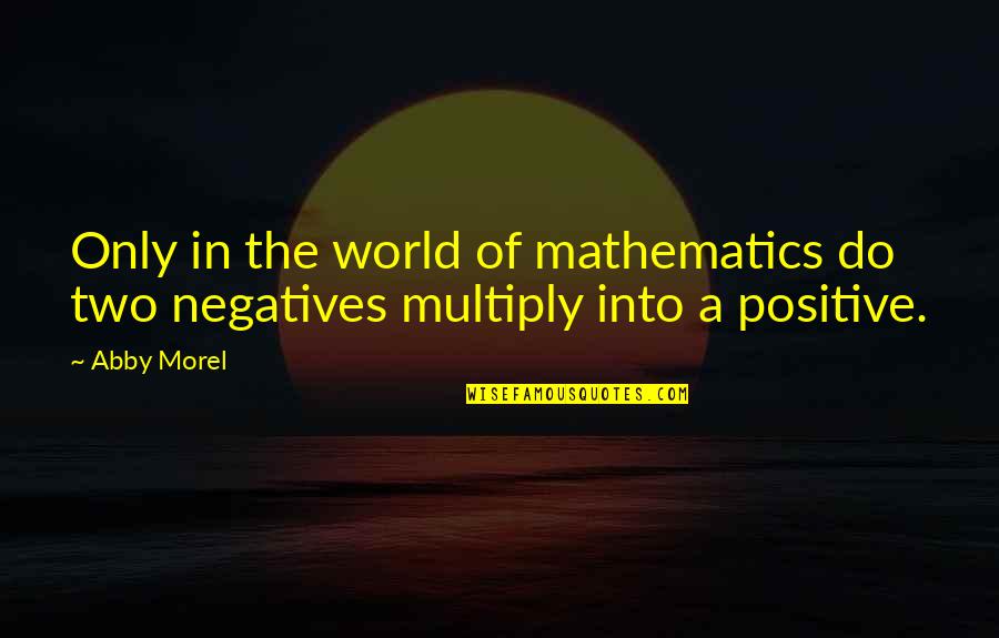 Negative Thought Quotes By Abby Morel: Only in the world of mathematics do two