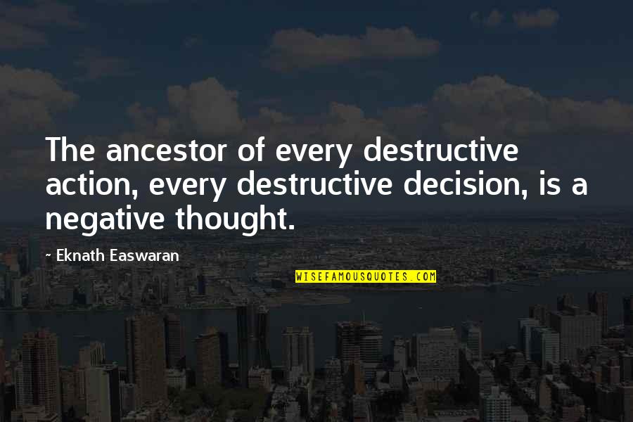 Negative Thought Quotes By Eknath Easwaran: The ancestor of every destructive action, every destructive