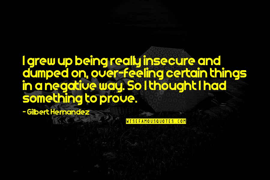 Negative Thought Quotes By Gilbert Hernandez: I grew up being really insecure and dumped
