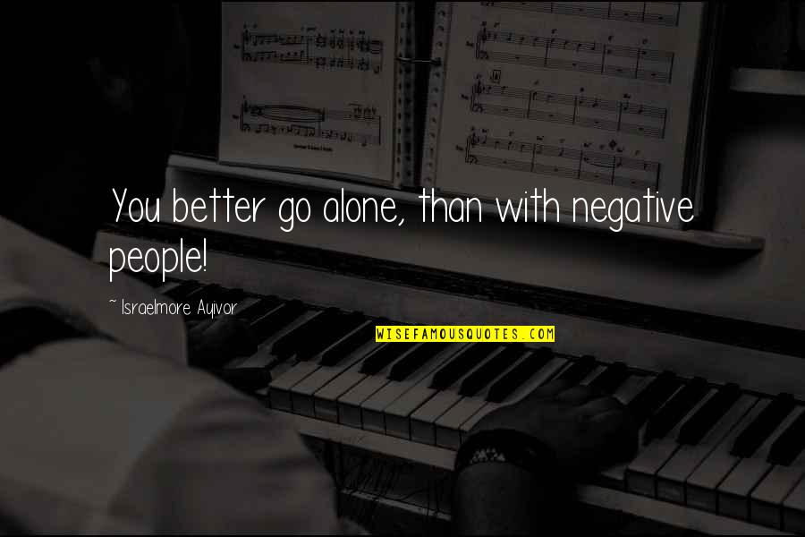 Negative Thought Quotes By Israelmore Ayivor: You better go alone, than with negative people!