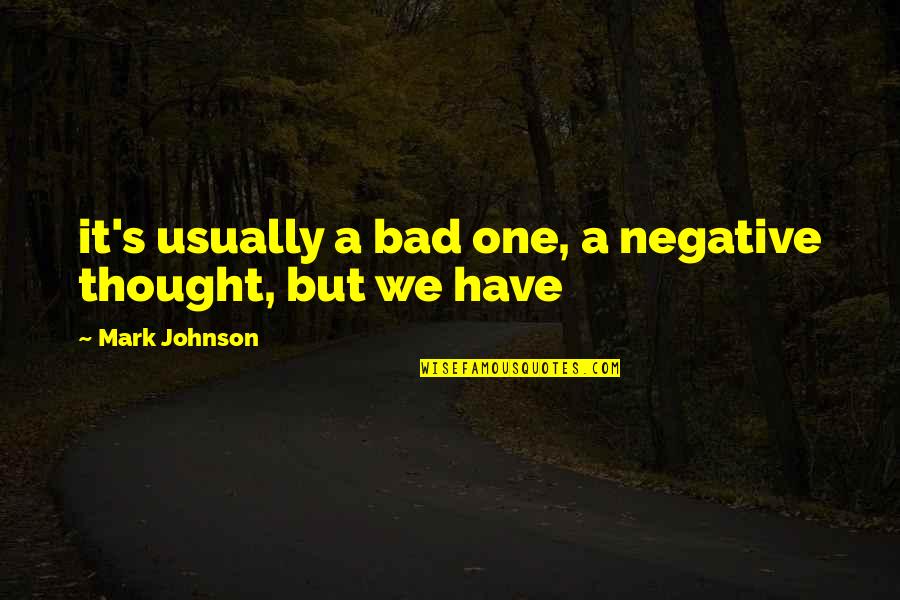 Negative Thought Quotes By Mark Johnson: it's usually a bad one, a negative thought,
