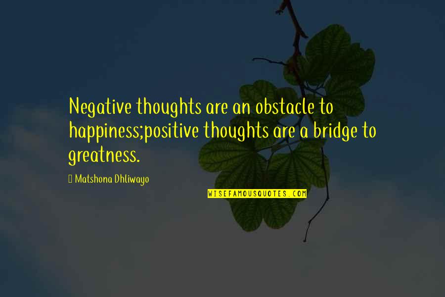 Negative Thoughts Quotes Quotes By Matshona Dhliwayo: Negative thoughts are an obstacle to happiness;positive thoughts Negative Thoughts Quotes Quotes By Matshona Dhliwayo: Negative thoughts are an obstacle to happiness;positive thoughts