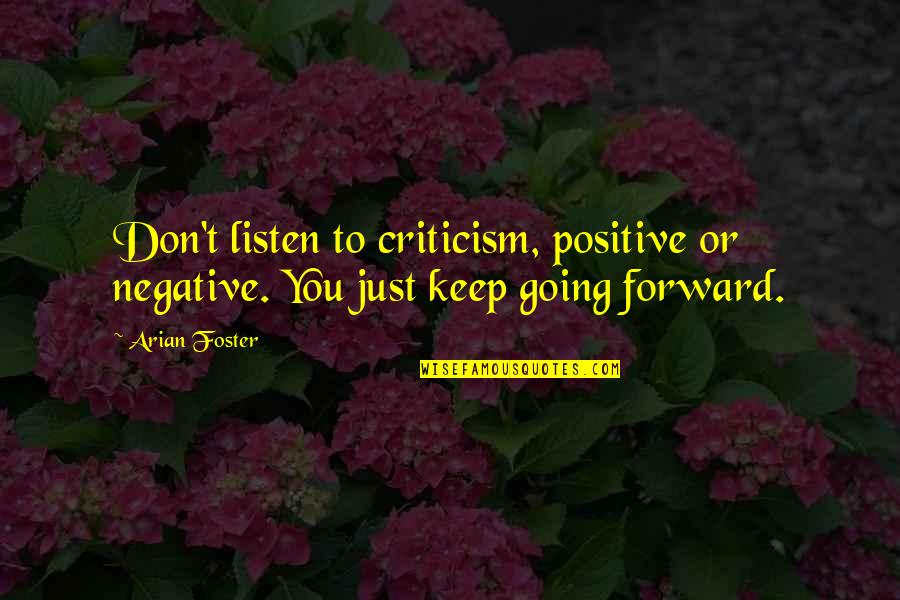 Negative To Positive Quotes By Arian Foster: Don't listen to criticism, positive or negative. You