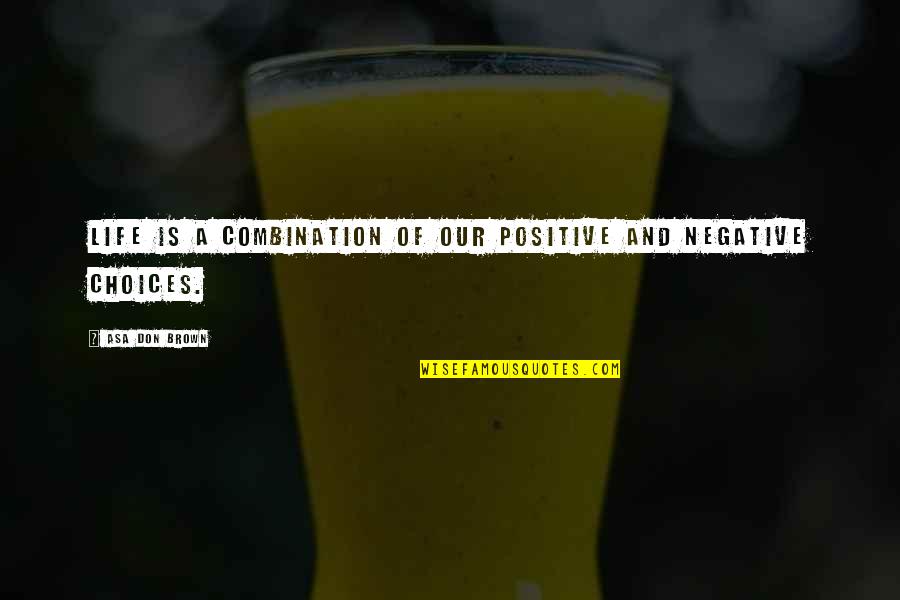 Negative To Positive Quotes By Asa Don Brown: Life is a combination of our positive and