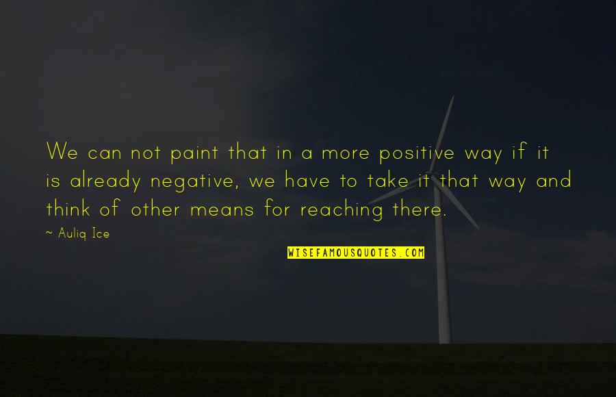Negative To Positive Quotes By Auliq Ice: We can not paint that in a more
