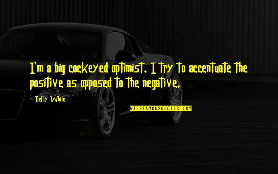 Negative To Positive Quotes By Betty White: I'm a big cockeyed optimist. I try to
