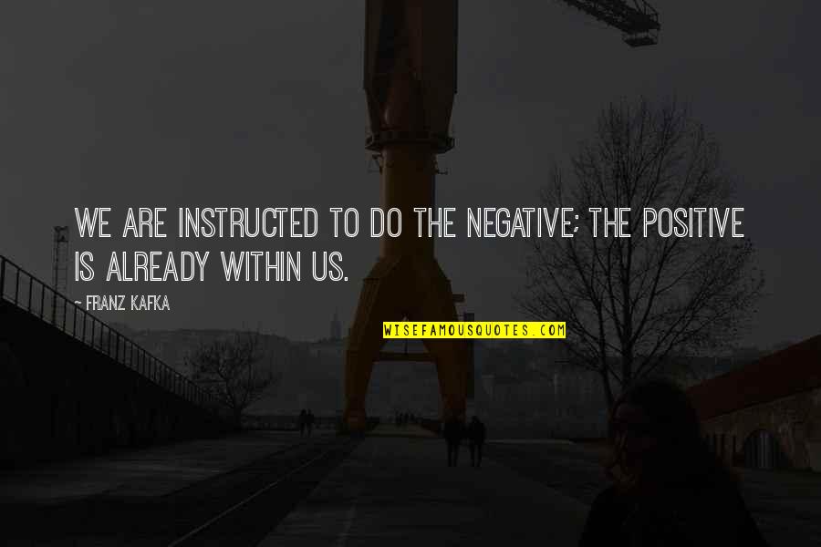 Negative To Positive Quotes By Franz Kafka: We are instructed to do the negative; the