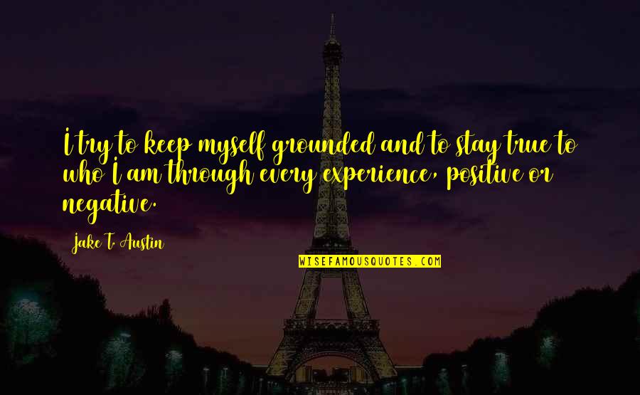 Negative To Positive Quotes By Jake T. Austin: I try to keep myself grounded and to