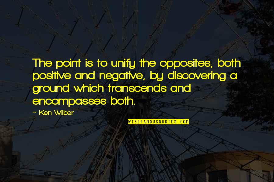 Negative To Positive Quotes By Ken Wilber: The point is to unify the opposites, both