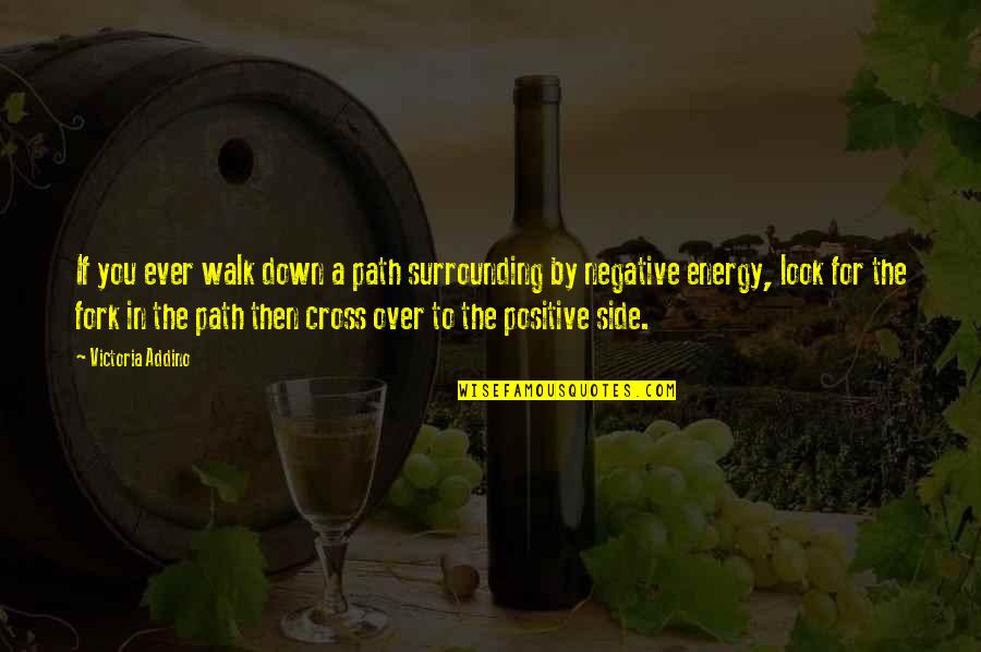 Negative To Positive Quotes By Victoria Addino: If you ever walk down a path surrounding