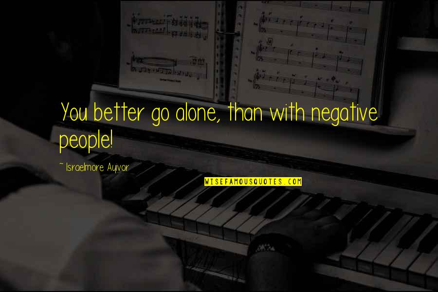 Negative Toxic Quotes By Israelmore Ayivor: You better go alone, than with negative people!