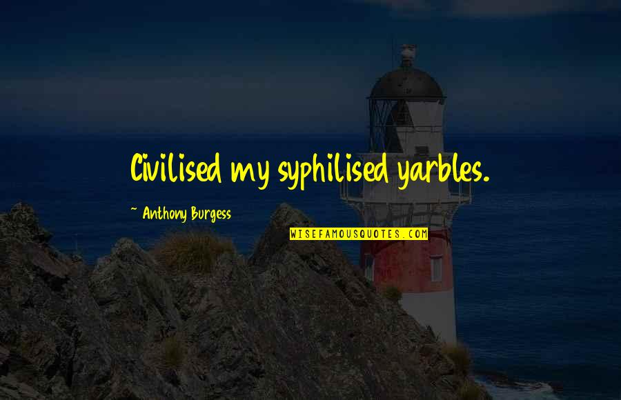 Negative Work Attitude Quotes By Anthony Burgess: Civilised my syphilised yarbles.