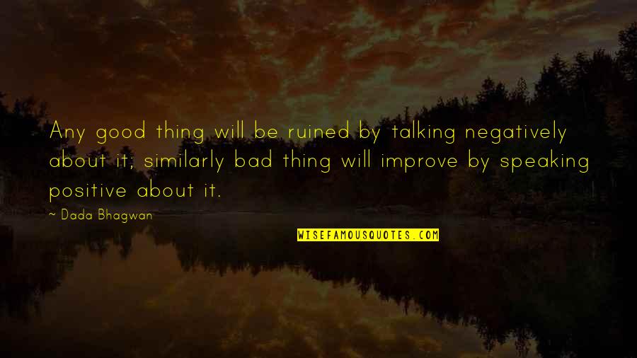 Negatively Positive Quotes By Dada Bhagwan: Any good thing will be ruined by talking Negatively Positive Quotes By Dada Bhagwan: Any good thing will be ruined by talking