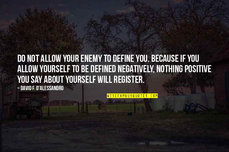 Negatively Positive Quotes By David F. D'Alessandro: Do not allow your enemy to define you. Negatively Positive Quotes By David F. D'Alessandro: Do not allow your enemy to define you.