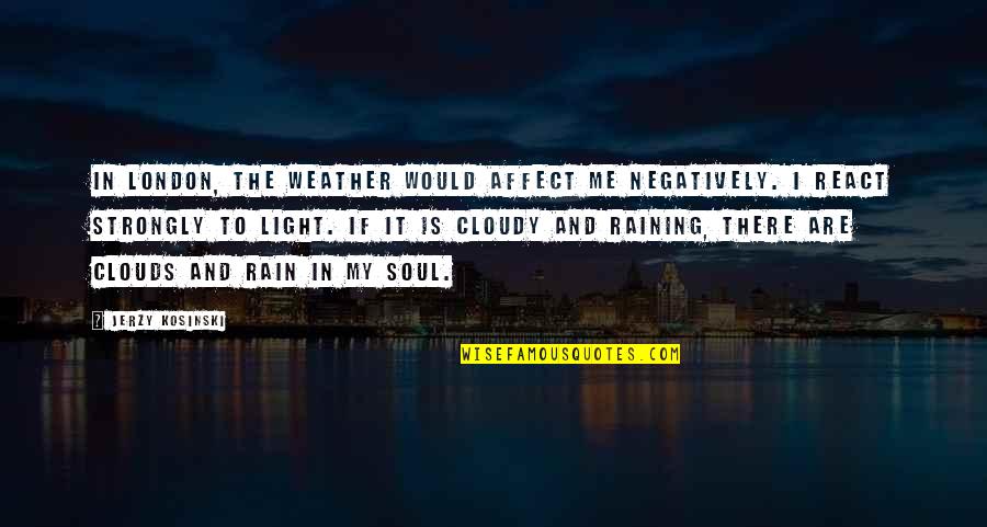 Negatively Quotes By Jerzy Kosinski: In London, the weather would affect me negatively.