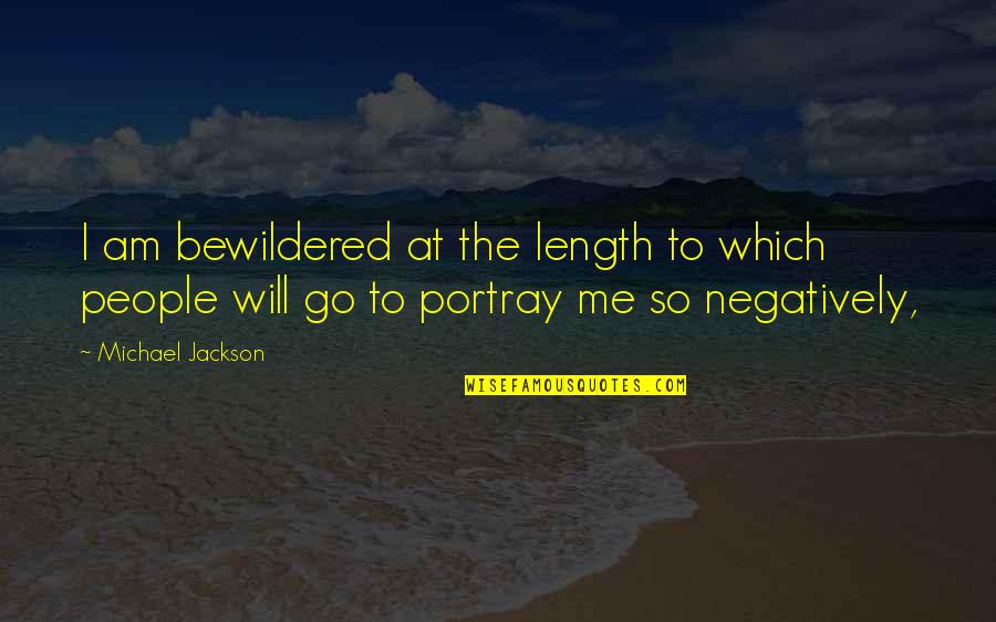 Negatively Quotes By Michael Jackson: I am bewildered at the length to which
