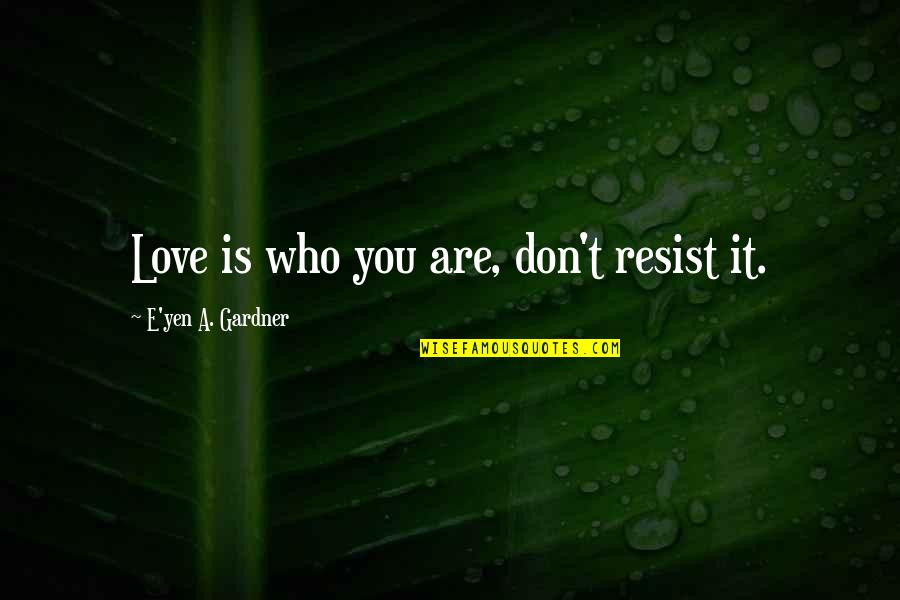 Negativeness Synonym Quotes By E'yen A. Gardner: Love is who you are, don't resist it. Negativeness Synonym Quotes By E'yen A. Gardner: Love is who you are, don't resist it.