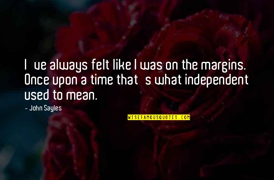Negativeness Synonym Quotes By John Sayles: I've always felt like I was on the Negativeness Synonym Quotes By John Sayles: I've always felt like I was on the