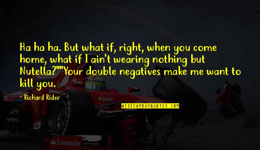 Negatives Quotes By Richard Rider: Ha ha ha. But what if, right, when