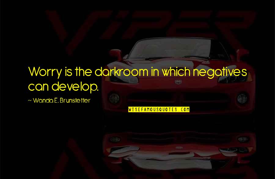 Negatives Quotes By Wanda E. Brunstetter: Worry is the darkroom in which negatives can Negatives Quotes By Wanda E. Brunstetter: Worry is the darkroom in which negatives can