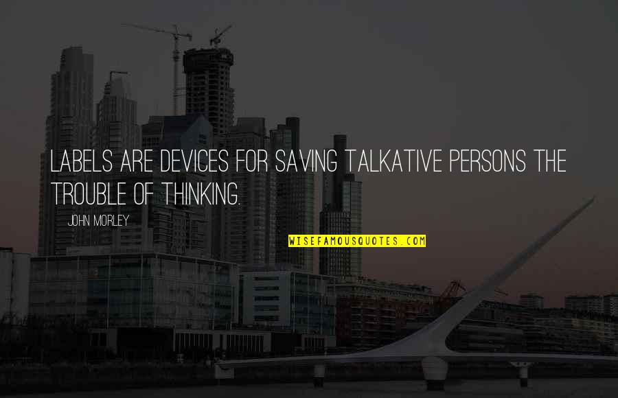 Negativism Synonym Quotes By John Morley: Labels are devices for saving talkative persons the