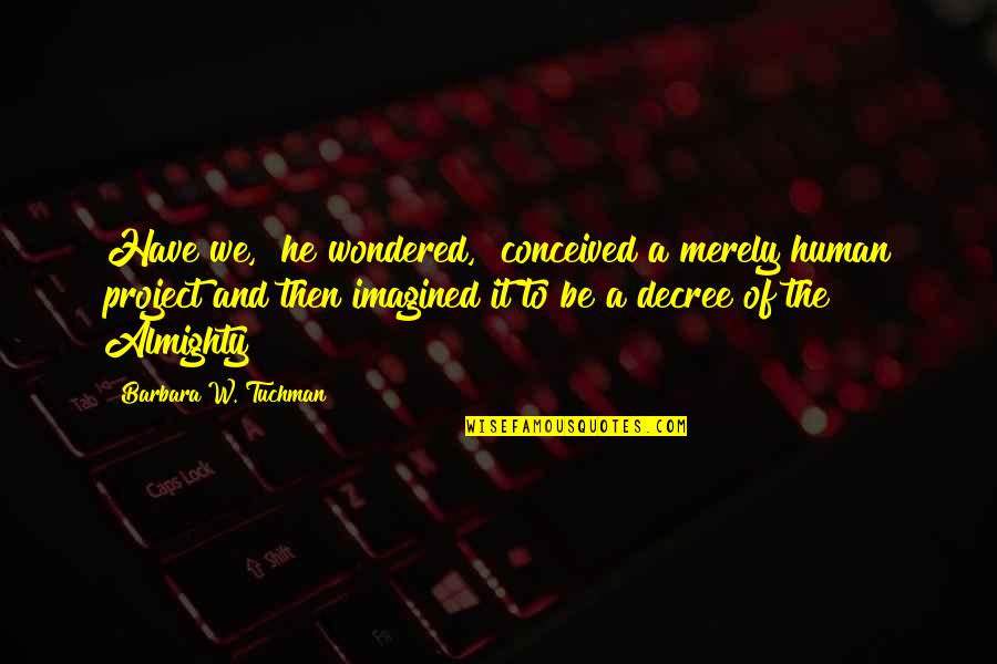 Negativity Breeds Negativity Quotes By Barbara W. Tuchman: Have we," he wondered, "conceived a merely human